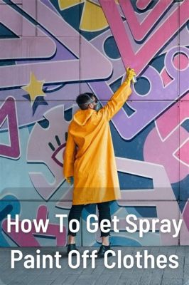 How to Get Spray Paint Out of Clothes: A Comprehensive Guide to Cleaning and Beyond